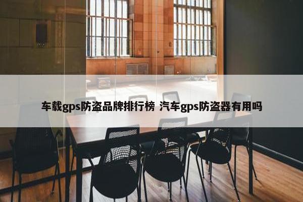 车载gps防盗品牌排行榜 汽车gps防盗器有用吗