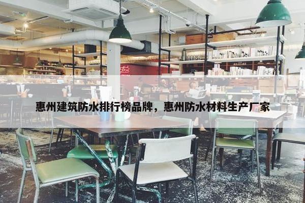 惠州建筑防水排行榜品牌，惠州防水材料生产厂家