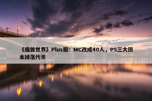 《魔兽世界》Plus服：MC改成40人，P5三大团本掉落代币