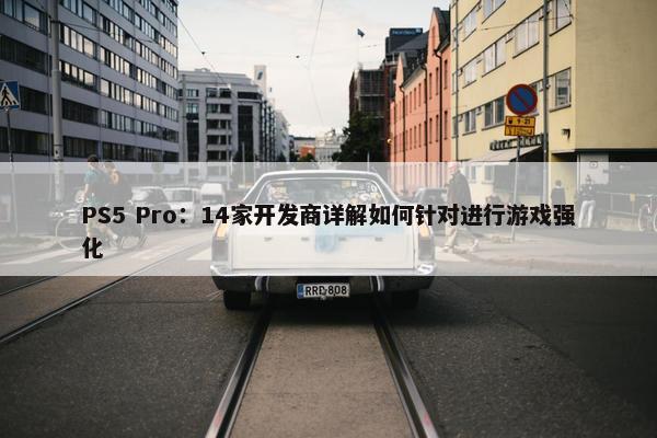 PS5 Pro：14家开发商详解如何针对进行游戏强化