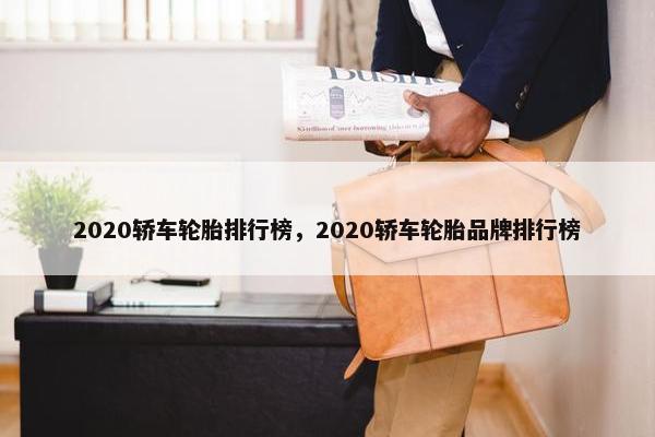 2020轿车轮胎排行榜，2020轿车轮胎品牌排行榜