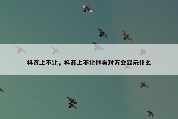 抖音上不让，抖音上不让他看对方会显示什么