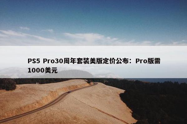 PS5 Pro30周年套装美版定价公布：Pro版需1000美元