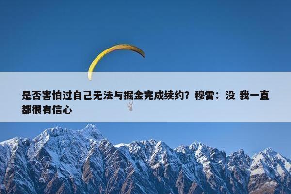 是否害怕过自己无法与掘金完成续约？穆雷：没 我一直都很有信心