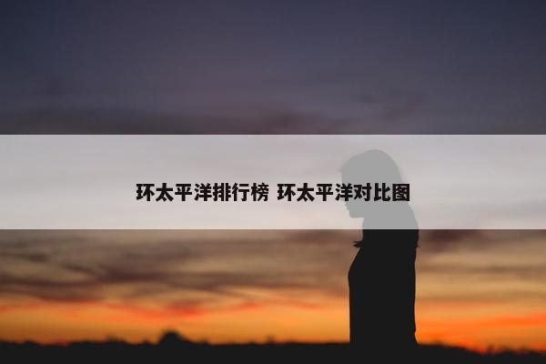 环太平洋排行榜 环太平洋对比图