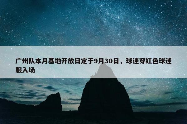 广州队本月基地开放日定于9月30日，球迷穿红色球迷服入场