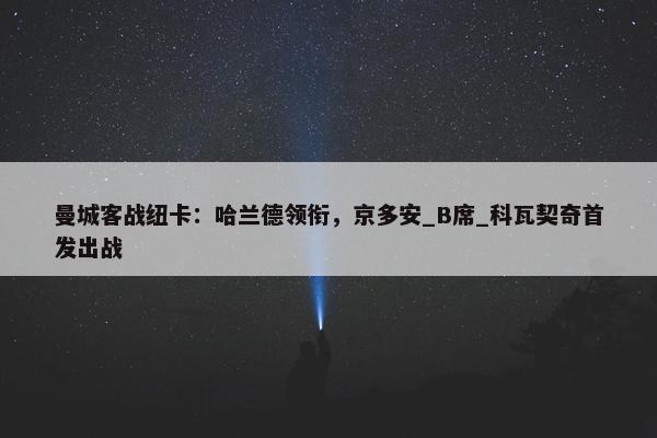 曼城客战纽卡：哈兰德领衔，京多安_B席_科瓦契奇首发出战