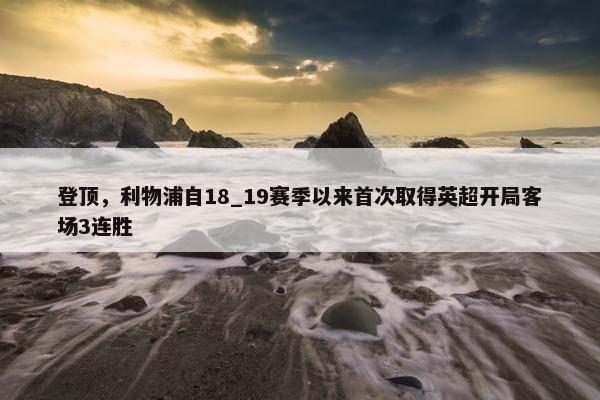 登顶，利物浦自18_19赛季以来首次取得英超开局客场3连胜