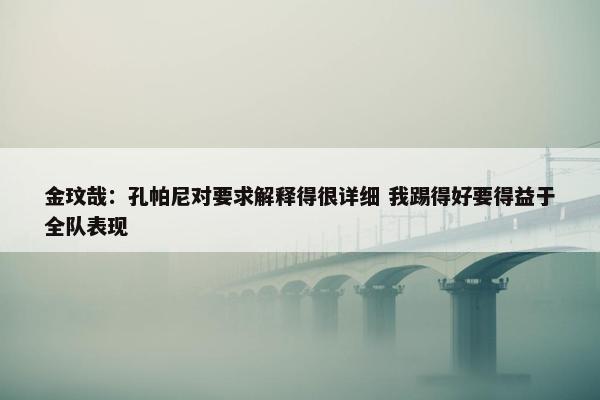 金玟哉：孔帕尼对要求解释得很详细 我踢得好要得益于全队表现