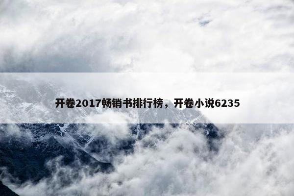 开卷2017畅销书排行榜，开卷小说6235