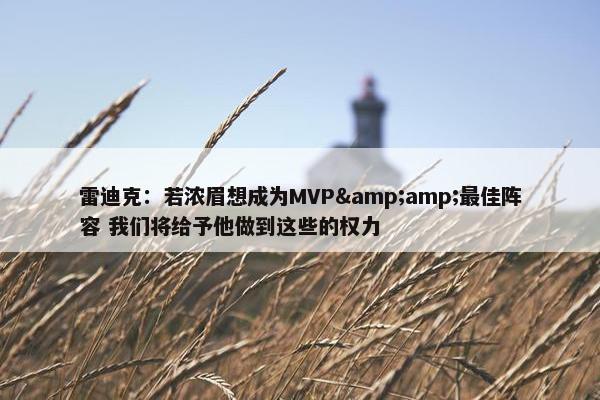 雷迪克：若浓眉想成为MVP&最佳阵容 我们将给予他做到这些的权力