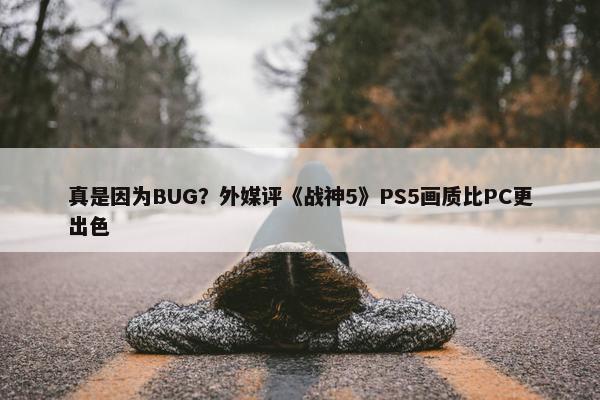 真是因为BUG？外媒评《战神5》PS5画质比PC更出色