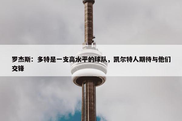 罗杰斯：多特是一支高水平的球队，凯尔特人期待与他们交锋