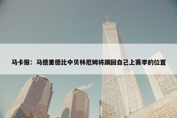 马卡报：马德里德比中贝林厄姆将踢回自己上赛季的位置