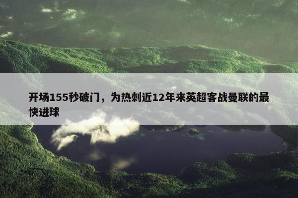 开场155秒破门，为热刺近12年来英超客战曼联的最快进球