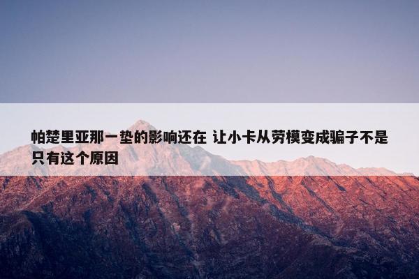 帕楚里亚那一垫的影响还在 让小卡从劳模变成骗子不是只有这个原因