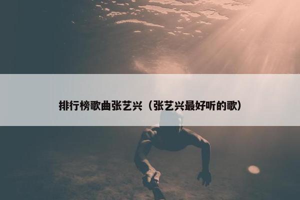 排行榜歌曲张艺兴（张艺兴最好听的歌）