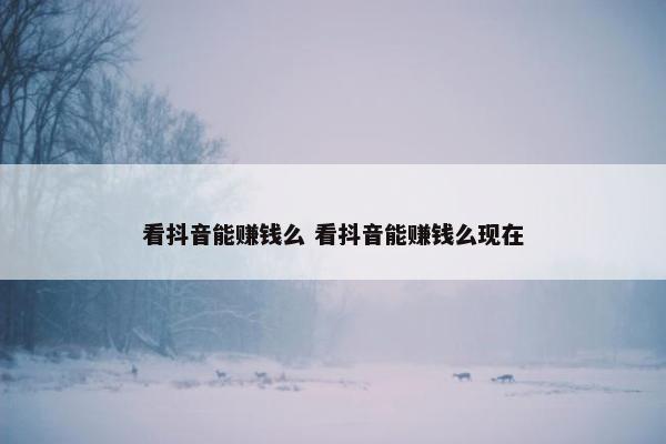 看抖音能赚钱么 看抖音能赚钱么现在