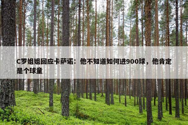 C罗姐姐回应卡萨诺：他不知道如何进900球，他肯定是个球童