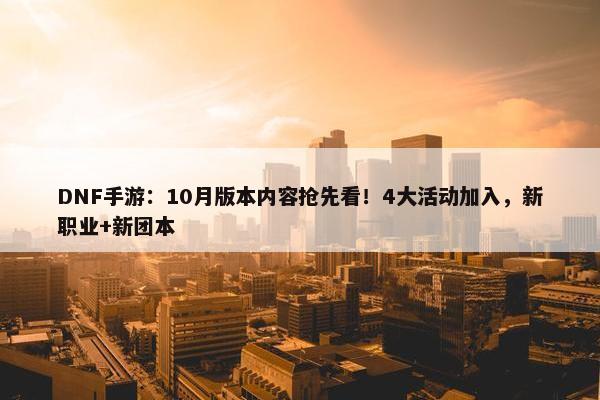 DNF手游：10月版本内容抢先看！4大活动加入，新职业+新团本