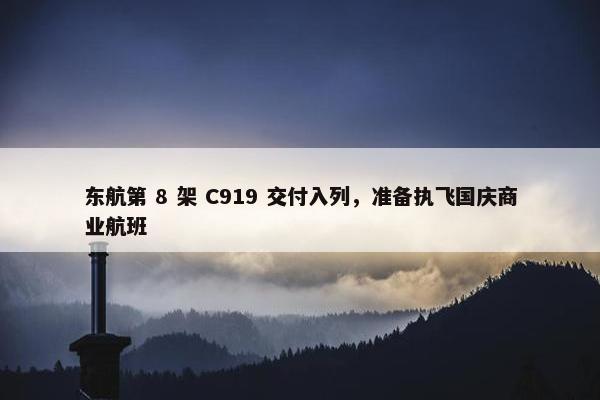 东航第 8 架 C919 交付入列，准备执飞国庆商业航班