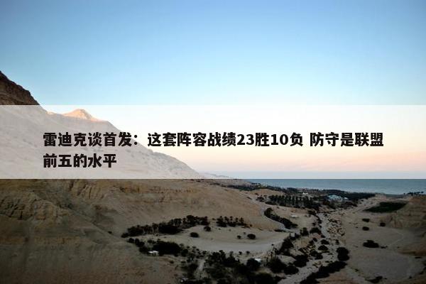 雷迪克谈首发：这套阵容战绩23胜10负 防守是联盟前五的水平