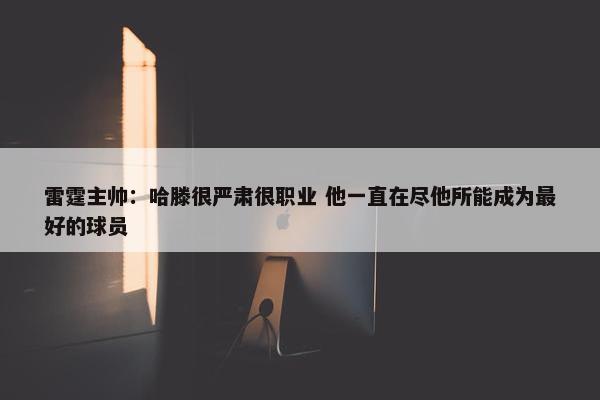 雷霆主帅：哈滕很严肃很职业 他一直在尽他所能成为最好的球员