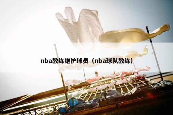 nba教练维护球员（nba球队教练）