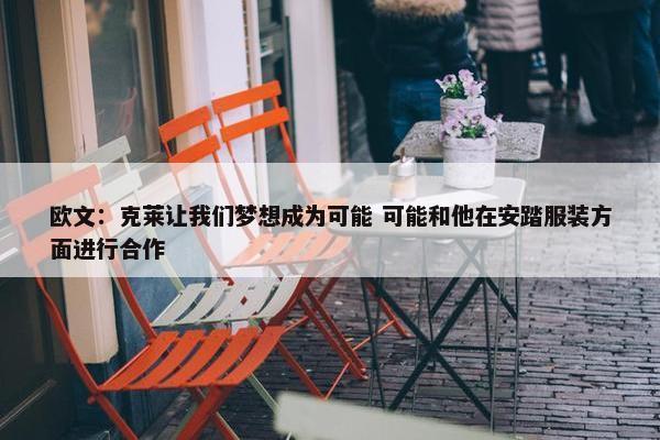 欧文：克莱让我们梦想成为可能 可能和他在安踏服装方面进行合作