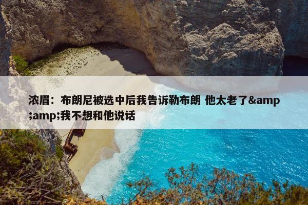 浓眉：布朗尼被选中后我告诉勒布朗 他太老了&我不想和他说话