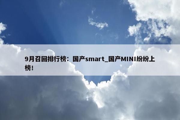 9月召回排行榜：国产smart_国产MINI纷纷上榜！