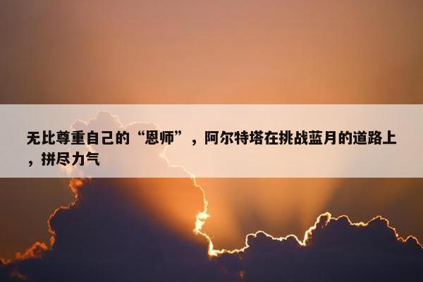 无比尊重自己的“恩师”，阿尔特塔在挑战蓝月的道路上，拼尽力气