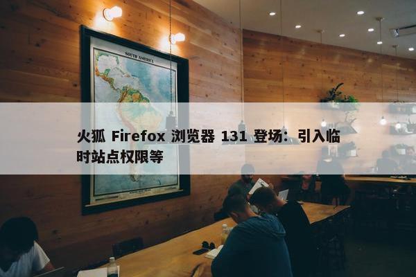 火狐 Firefox 浏览器 131 登场：引入临时站点权限等