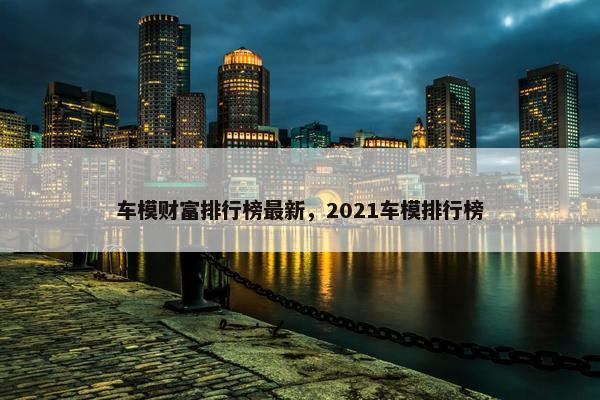 车模财富排行榜最新，2021车模排行榜