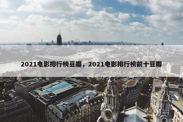 2021电影排行榜豆瓣，2021电影排行榜前十豆瓣