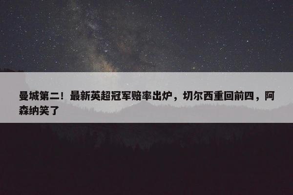 曼城第二！最新英超冠军赔率出炉，切尔西重回前四，阿森纳笑了