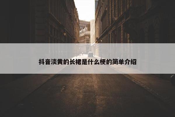 抖音淡黄的长裙是什么梗的简单介绍