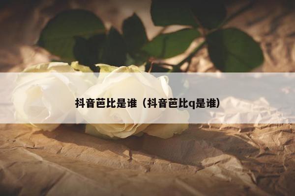 抖音芭比是谁（抖音芭比q是谁）