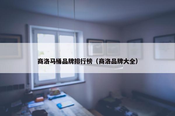 商洛马桶品牌排行榜（商洛品牌大全）