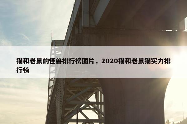 猫和老鼠的怪兽排行榜图片，2020猫和老鼠猫实力排行榜