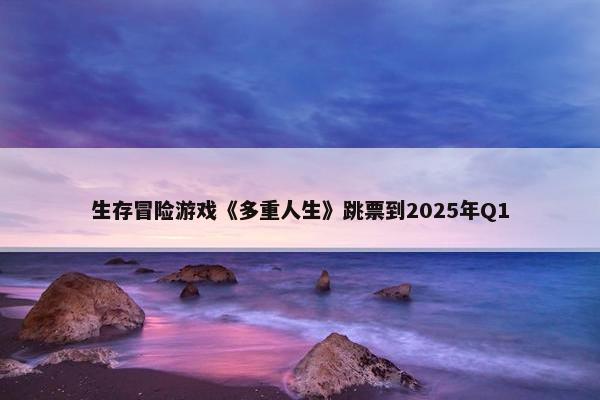 生存冒险游戏《多重人生》跳票到2025年Q1