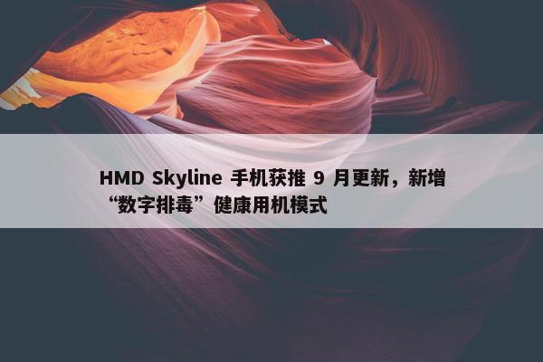 HMD Skyline 手机获推 9 月更新，新增“数字排毒”健康用机模式