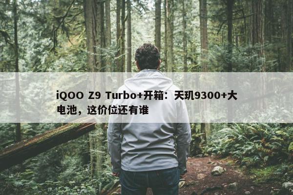 iQOO Z9 Turbo+开箱：天玑9300+大电池，这价位还有谁