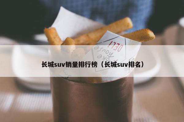 长城suv销量排行榜（长城suv排名）