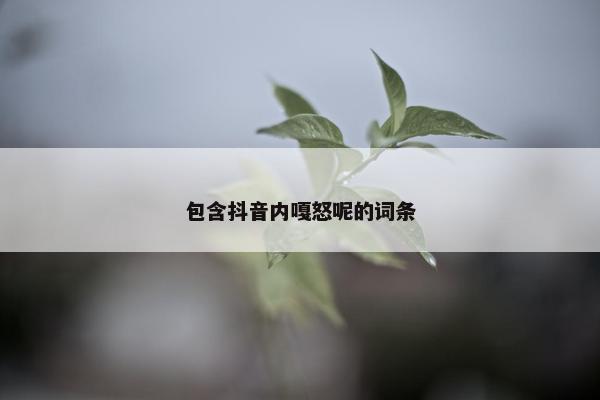 包含抖音内嘎怒呢的词条