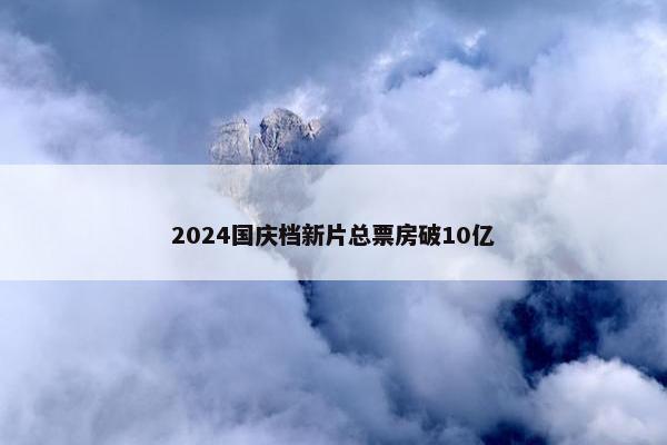 2024国庆档新片总票房破10亿