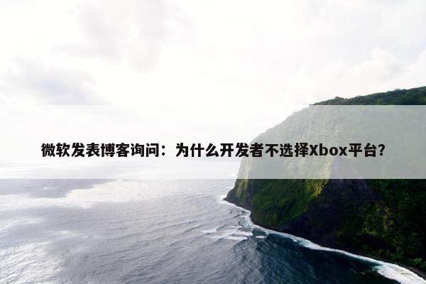 微软发表博客询问：为什么开发者不选择Xbox平台？