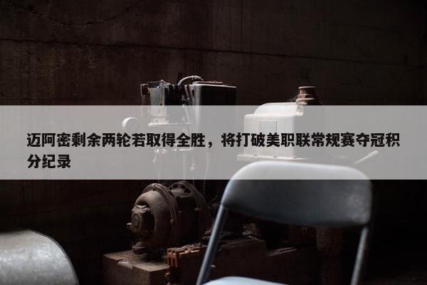 迈阿密剩余两轮若取得全胜，将打破美职联常规赛夺冠积分纪录