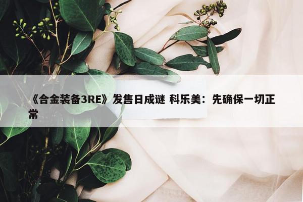 《合金装备3RE》发售日成谜 科乐美：先确保一切正常