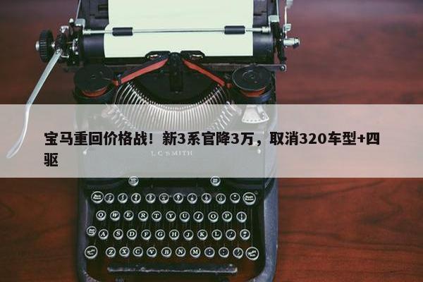 宝马重回价格战！新3系官降3万，取消320车型+四驱